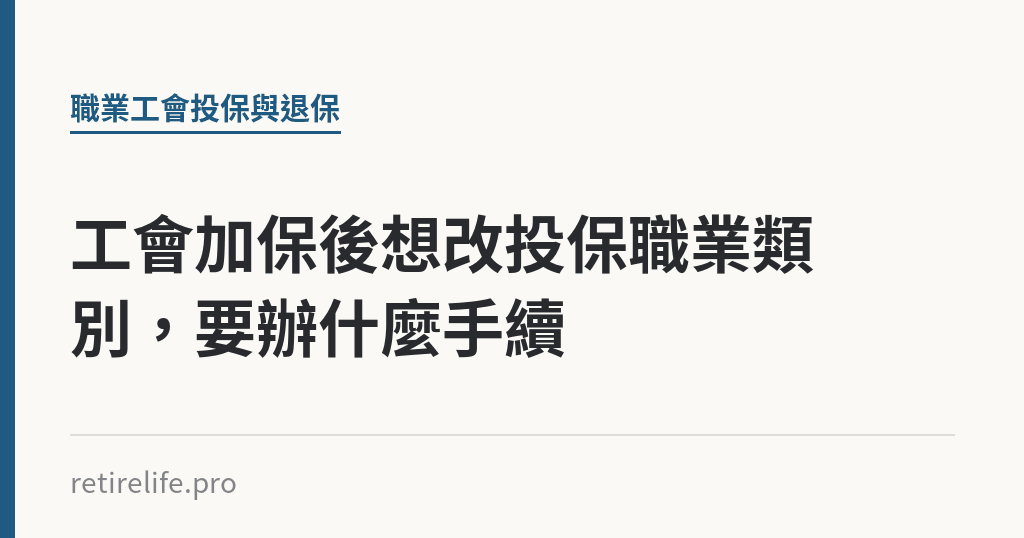 工會加保後想改投保職業類別，要辦什麼手續｜保障你的的退休人生