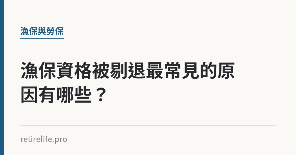 漁保資格被剔退最常見的原因有哪些？｜保障你的的退休人生