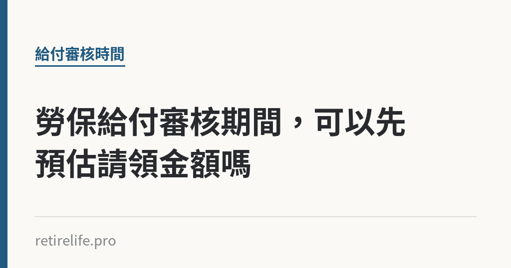 勞保給付審核期間，可以先預估請領金額嗎｜保障你的的退休人生