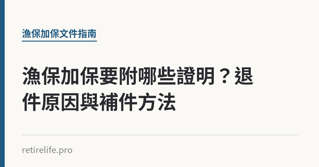 漁保加保要附哪些證明？退件原因與補件方法｜保障你的的退休人生