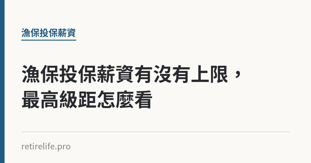 漁保投保薪資有沒有上限，最高級距怎麼看｜保障你的的退休人生