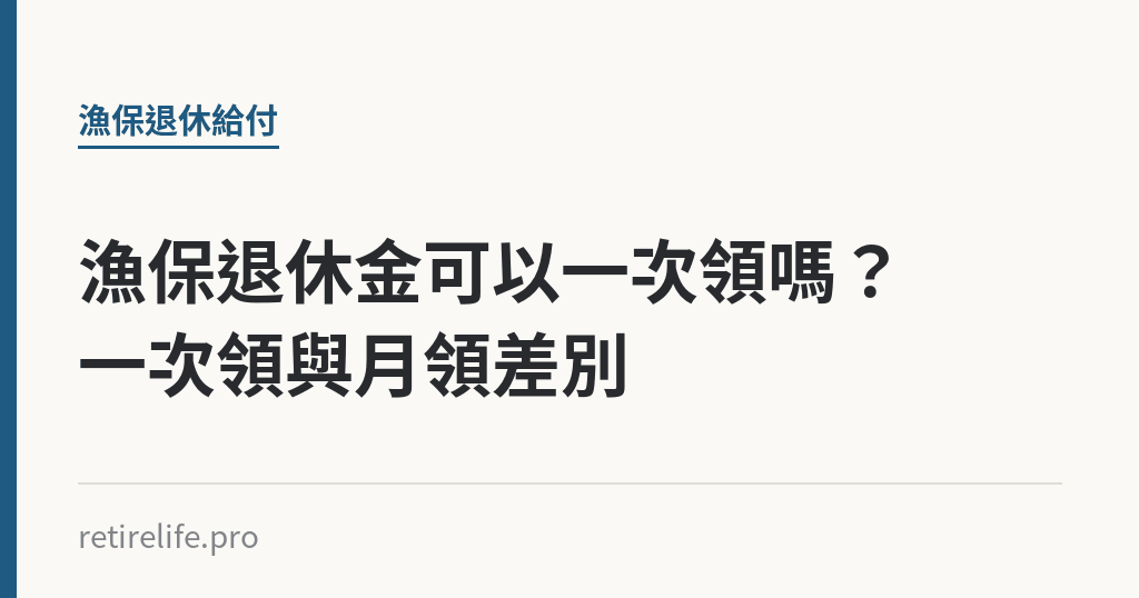 漁保退休金可以一次領嗎？一次領與月領差別｜保障你的的退休人生