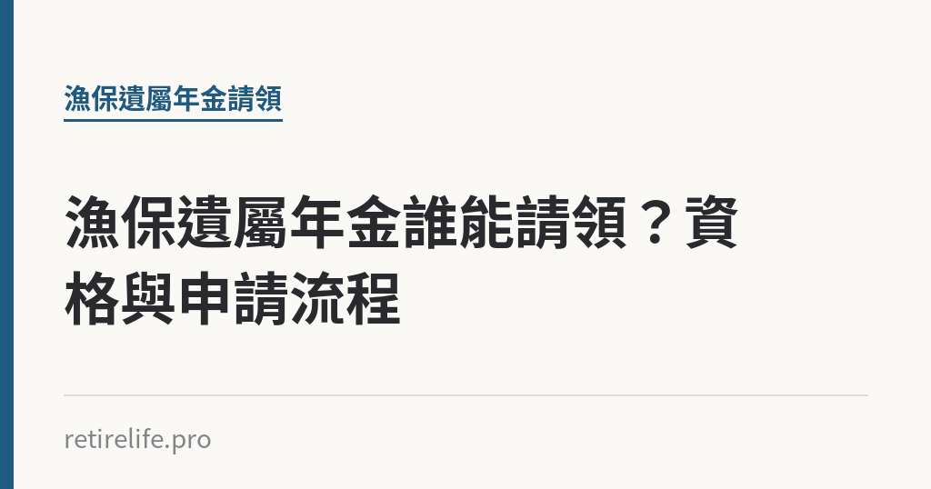 漁保遺屬年金誰能請領？資格與申請流程｜保障你的的退休人生