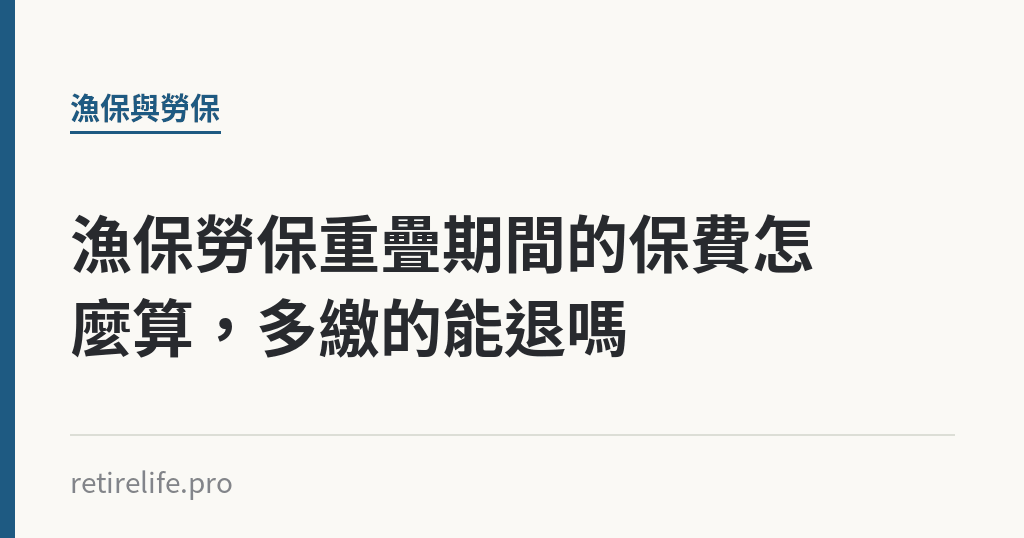漁保勞保重疊期間的保費怎麼算，多繳的能退嗎｜保障你的的退休人生