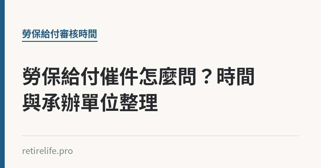 勞保給付催件怎麼問?時間與承辦單位整理 勞保給付催件怎麼問?時間與承辦單位整理|保障你的的退休人生