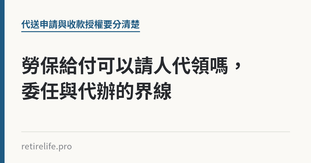 勞保給付可以請人代領嗎，委任與代辦的界線｜保障你的的退休人生