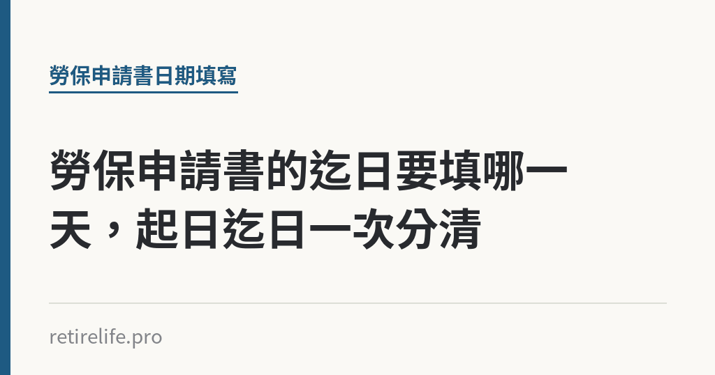 勞保申請書的迄日要填哪一天，起日迄日一次分清｜保障你的的退休人生