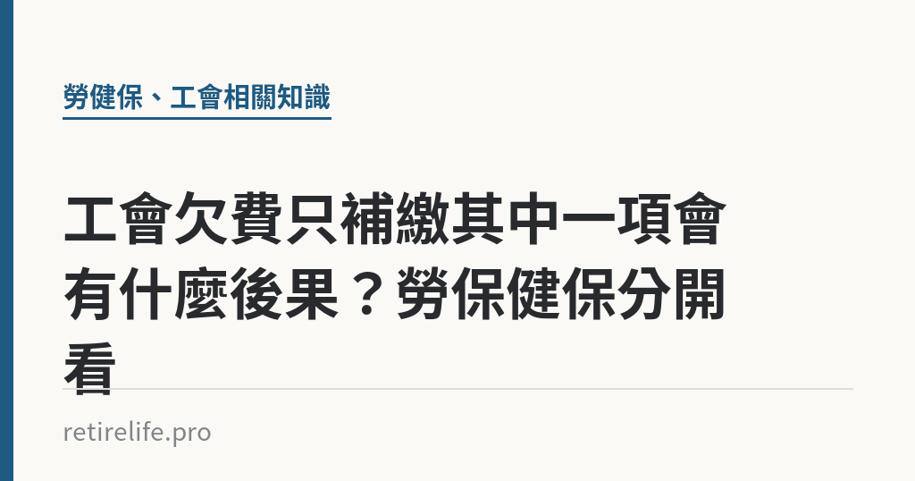 工會欠費只補繳其中一項會有什麼後果?勞保健保分開看 工會欠費只補繳其中一項會有什麼後果?勞保健保分開看|保障你的的退休人生