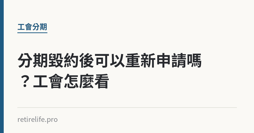 分期毀約後可以重新申請嗎？工會怎麼看｜保障你的的退休人生