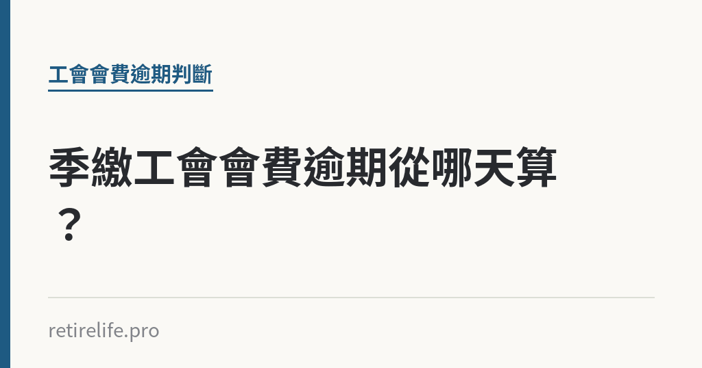 季繳工會會費逾期從哪天算？｜保障你的的退休人生