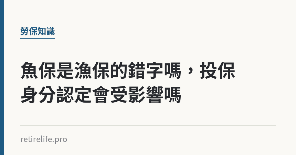 魚保是漁保的錯字嗎，投保身分認定會受影響嗎｜保障你的的退休人生