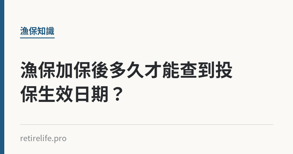 漁保加保後多久才能查到投保生效日期？｜保障你的的退休人生
