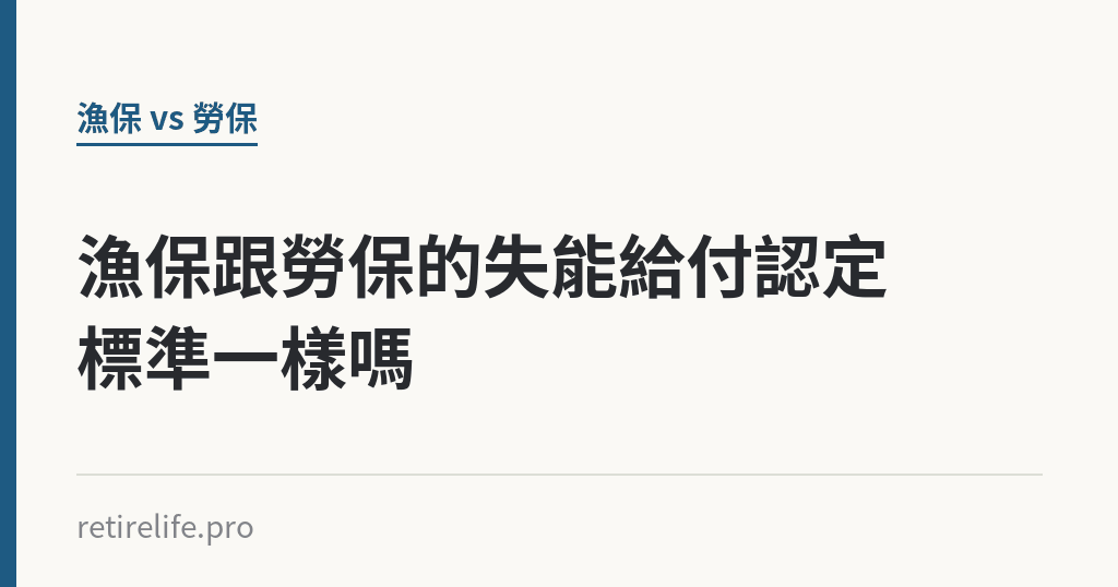 漁保跟勞保的失能給付認定標準一樣嗎｜保障你的的退休人生