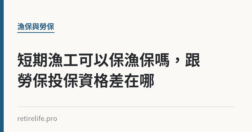 短期漁工可以保漁保嗎，跟勞保投保資格差在哪｜保障你的的退休人生