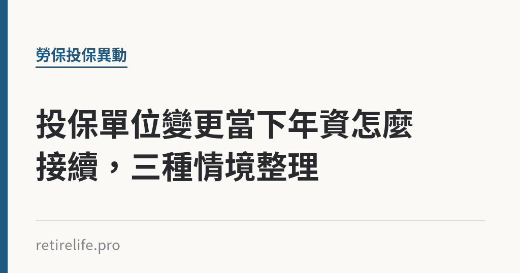投保單位變更當下年資怎麼接續,三種情境整理 投保單位變更當下年資怎麼接續,三種情境整理|保障你的的退休人生