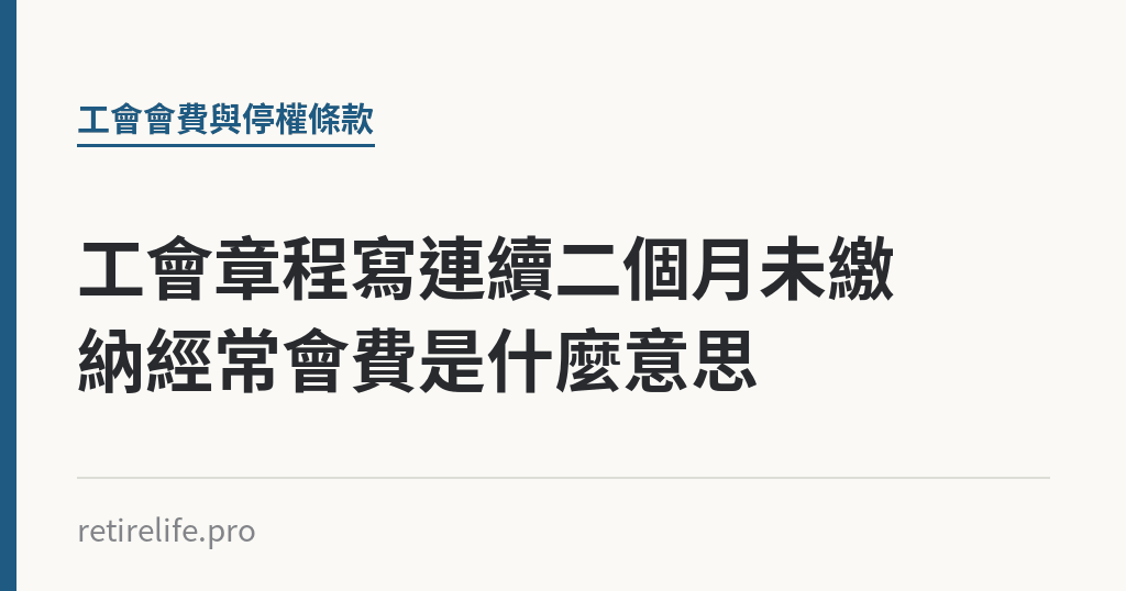 工會章程寫連續二個月未繳納經常會費是什麼意思 工會章程寫連續二個月未繳納經常會費是什麼意思|保障你的的退休人生