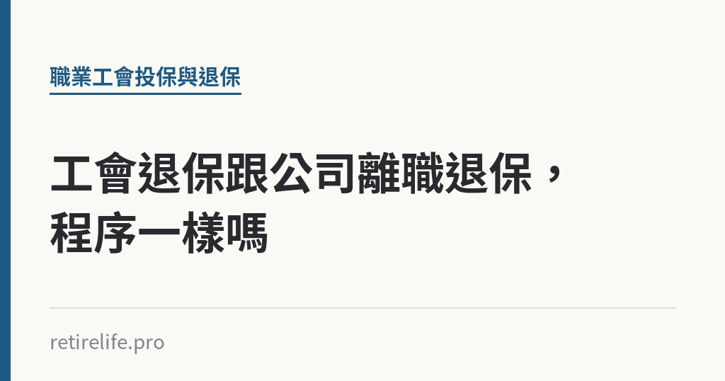 工會退保跟公司離職退保，程序一樣嗎｜保障你的的退休人生