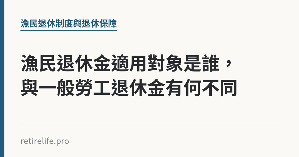 漁民退休金適用對象是誰，與一般勞工退休金有何不同｜保障你的的退休人生