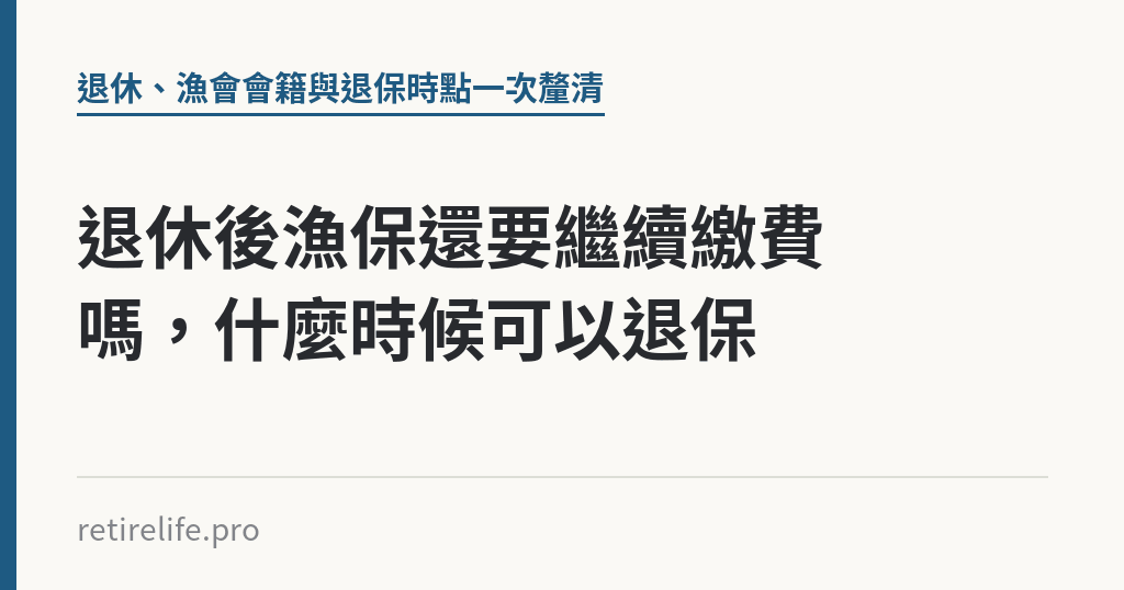 退休後漁保還要繼續繳費嗎，什麼時候可以退保｜保障你的的退休人生