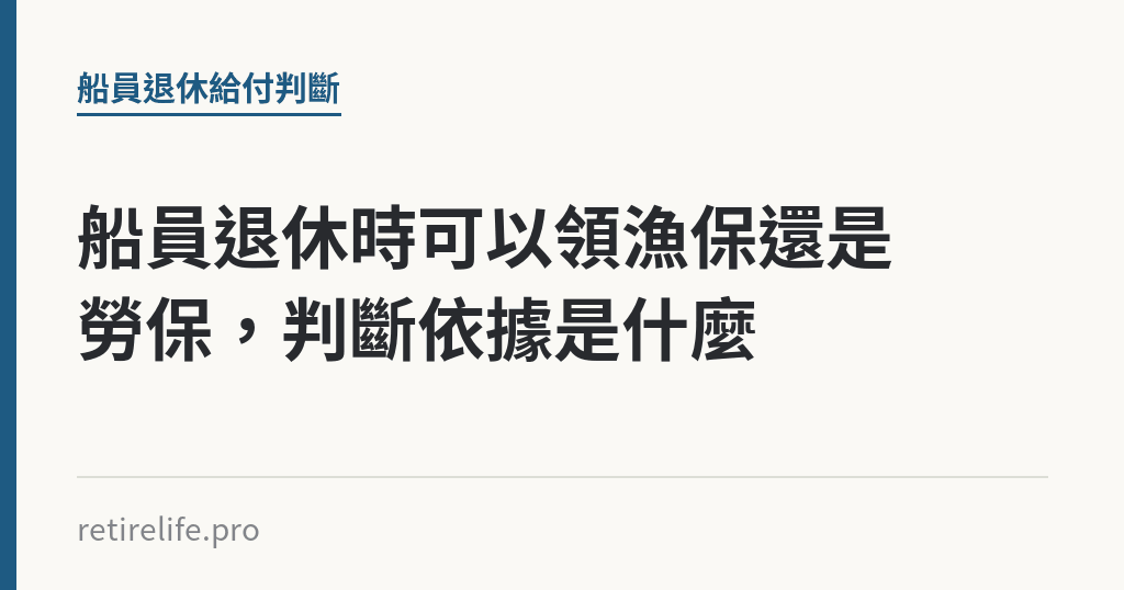 船員退休時可以領漁保還是勞保，判斷依據是什麼｜保障你的的退休人生
