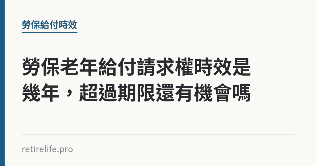 勞保老年給付請求權時效是幾年，超過期限還有機會嗎｜保障你的的退休人生