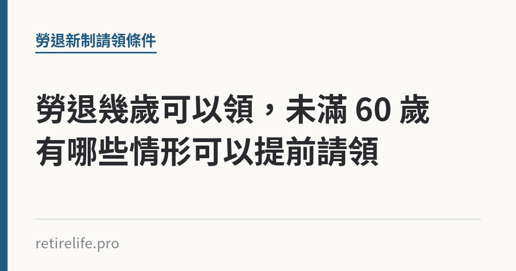 勞退幾歲可以領,未滿 60 歲有哪些情形可以提前請領 勞退幾歲可以領,未滿 60 歲有哪些情形可以提前請領|保障你的的退休人生