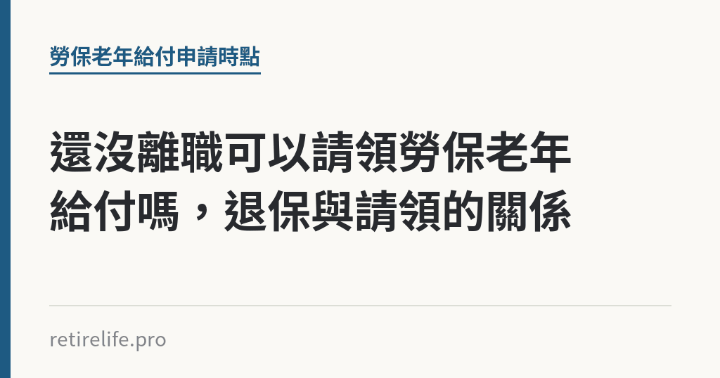還沒離職可以請領勞保老年給付嗎，退保與請領的關係｜保障你的的退休人生