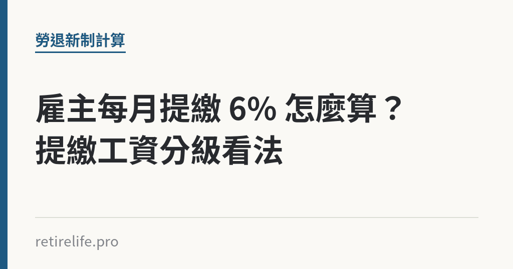 雇主每月提繳 6% 怎麼算?提繳工資分級看法 雇主每月提繳 6% 怎麼算?提繳工資分級看法|保障你的的退休人生