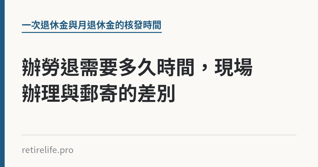 辦勞退需要多久時間，現場辦理與郵寄的差別｜保障你的的退休人生