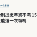 勞退新制提繳年資不滿 15 年，只能選一次領嗎｜保障你的的退休人生