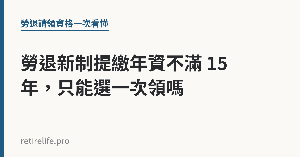 勞退新制提繳年資不滿 15 年，只能選一次領嗎｜保障你的的退休人生