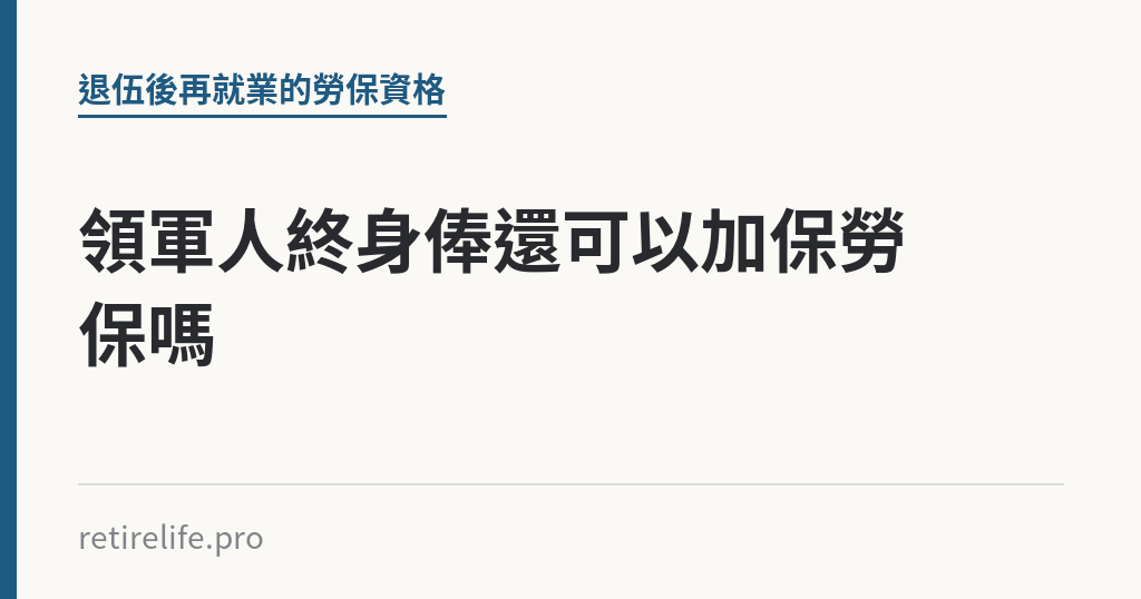 領軍人終身俸還可以加保勞保嗎｜保障你的的退休人生