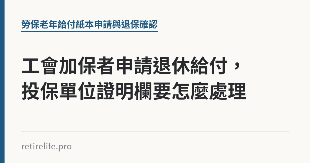 工會加保者申請退休給付，投保單位證明欄要怎麼處理｜保障你的的退休人生