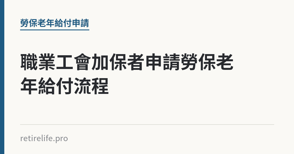 職業工會加保者申請勞保老年給付流程｜保障你的的退休人生