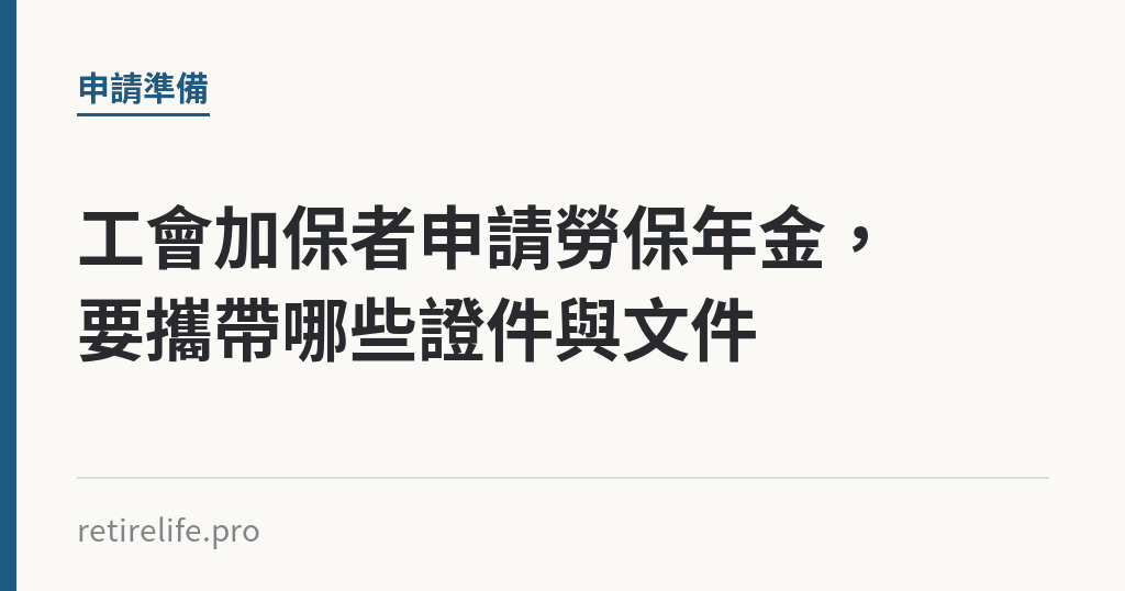 工會加保者申請勞保年金，要攜帶哪些證件與文件｜保障你的的退休人生
