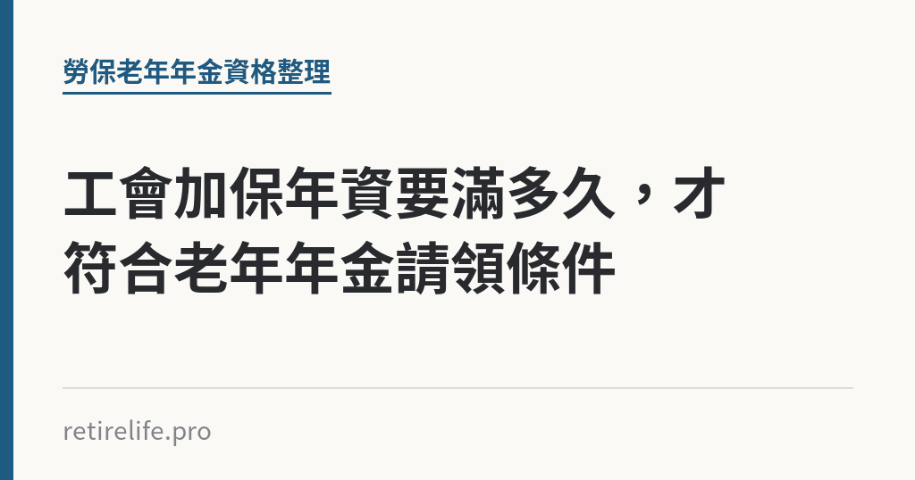 工會加保年資要滿多久，才符合老年年金請領條件｜保障你的的退休人生